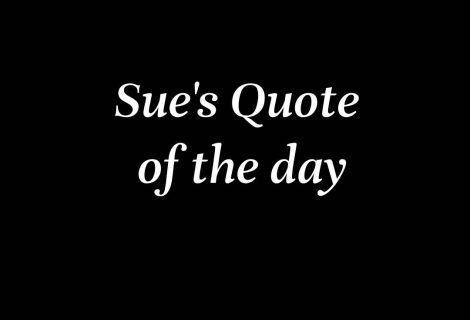 Sue’s Quote of the day 2)